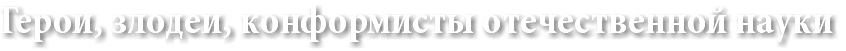 Герои, злодеи, конформисты отечественной науки